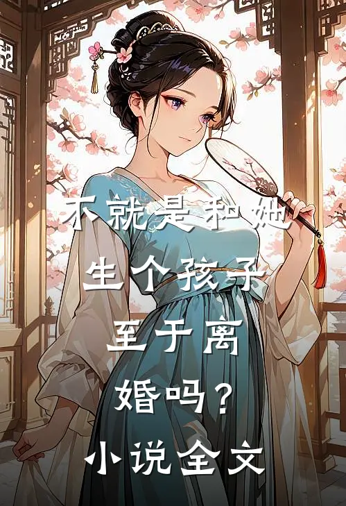 不就是和她生个孩子，至于离婚吗？小说全文