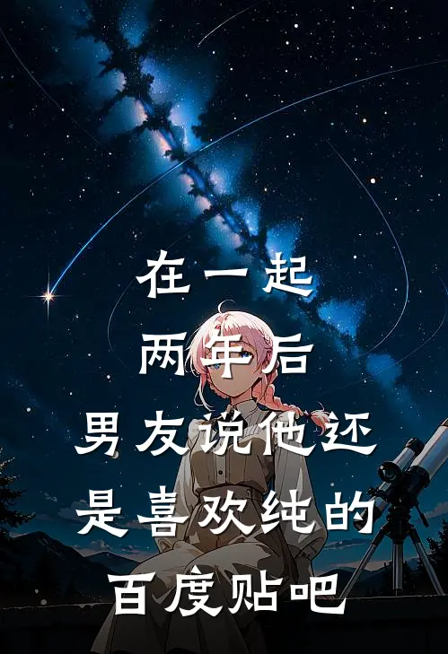 在一起两年后，男友说他还是喜欢纯的百度贴吧