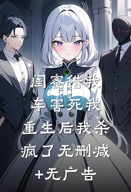 闺蜜借我车害死我，重生后我杀疯了无删减+无广告