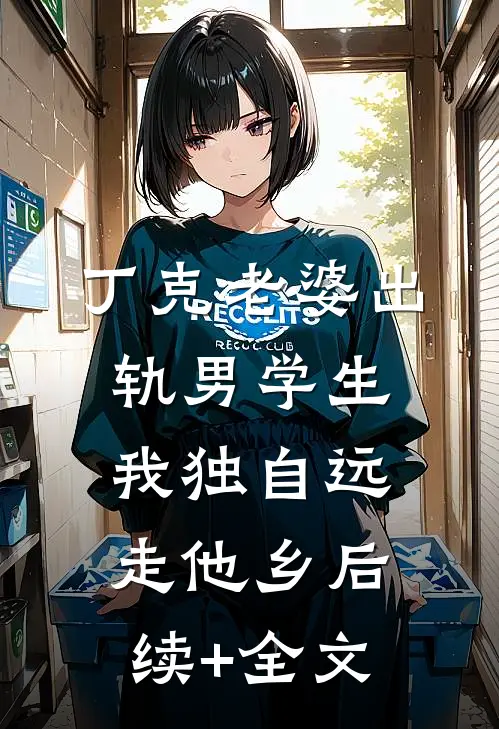 丁克老婆出轨男学生，我独自远走他乡后续+全文
