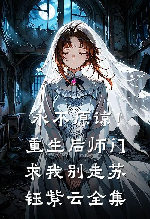 永不原谅！重生后师门求我别走苏钰紫云 全集