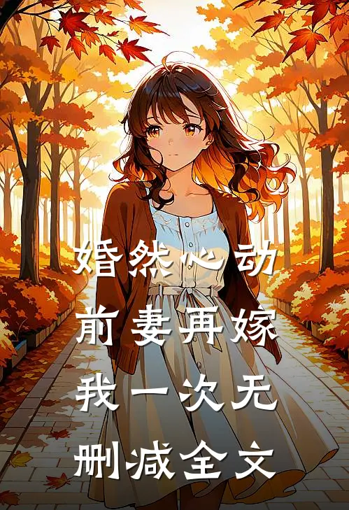 婚然心动：前妻再嫁我一次无删减全文
