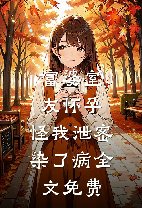 富婆室友怀孕，怪我泄密染了病全文免费