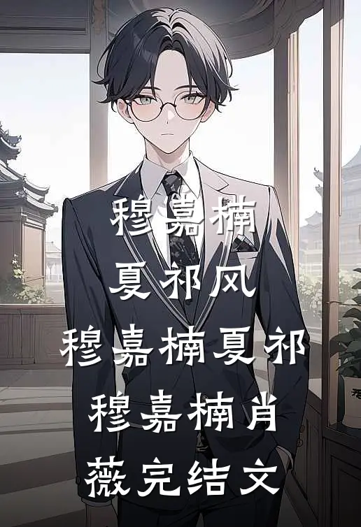 穆嘉楠夏祁风:,穆嘉楠夏祁穆嘉楠肖薇完结文