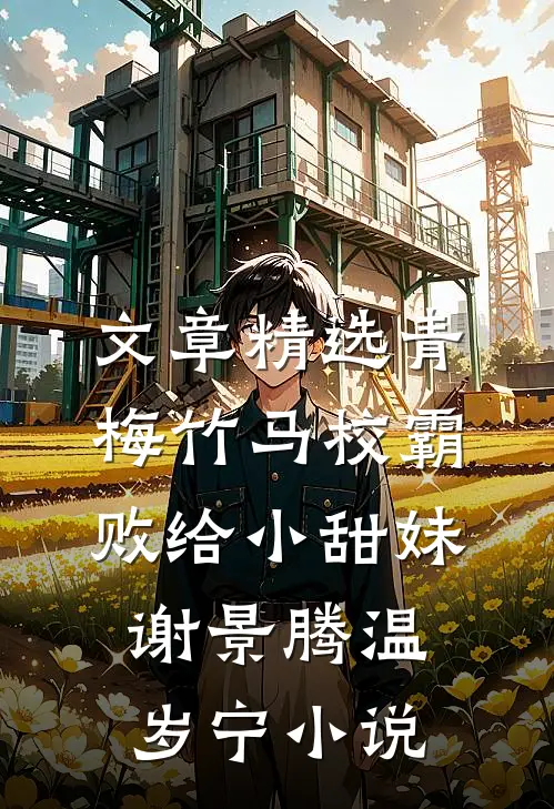 文章精选青梅竹马校霸败给小甜妹谢景腾温岁宁小说