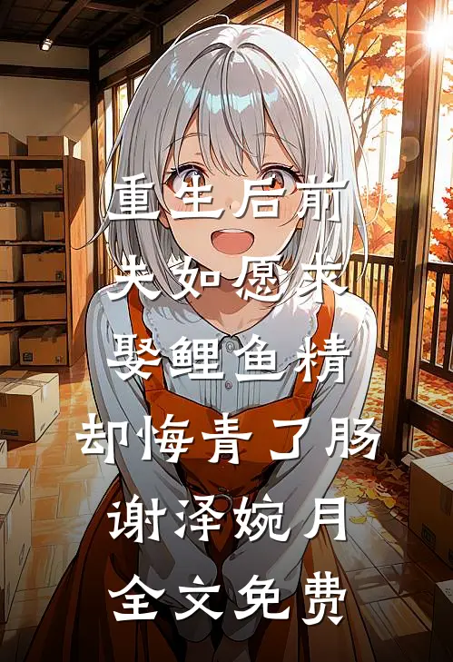 重生后前夫如愿求娶鲤鱼精，却悔青了肠谢泽婉月全文免费