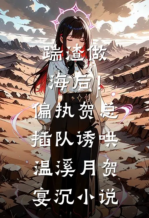 踹渣做海后！偏执贺总插队诱哄温溪月贺宴沉小说