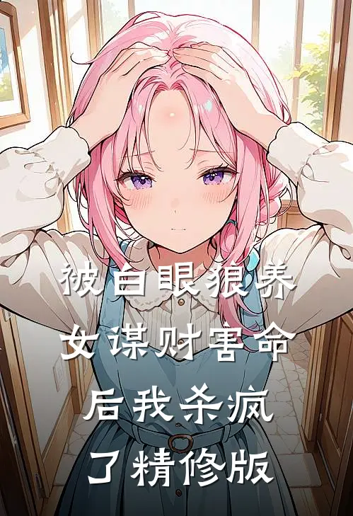 被白眼狼养女谋财害命后我杀疯了精修版