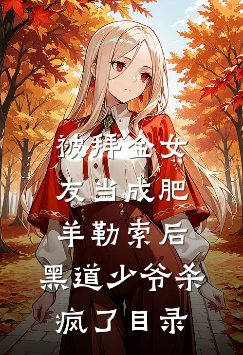 被拜金女友当成肥羊勒索后，黑道少爷杀疯了目录