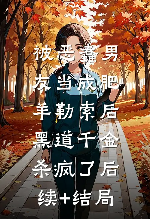 被恶蠢男友当成肥羊勒索后，黑道千金杀疯了后续+结局