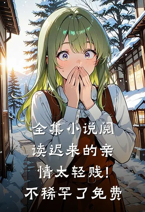 全集小说阅读迟来的亲情太轻贱!不稀罕了免费