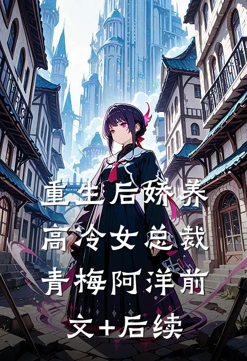 重生后娇养高冷女总裁青梅阿洋前文+后续