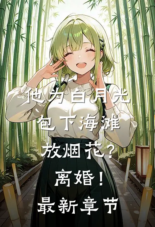他为白月光包下海滩放烟花？离婚！最新章节
