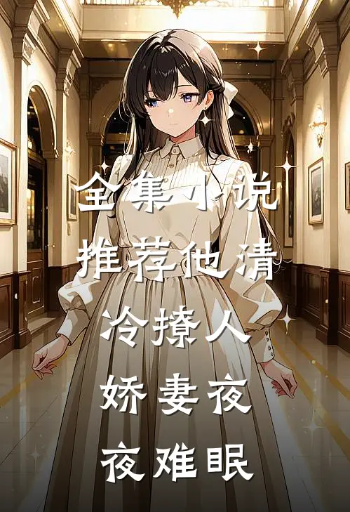 全集小说推荐他清冷撩人,娇妻夜夜难眠