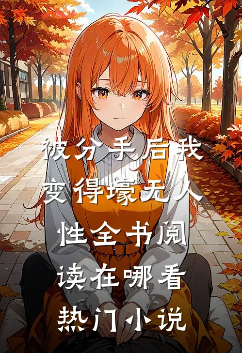 被分手后我变得壕无人性全书阅读在哪看热门小说