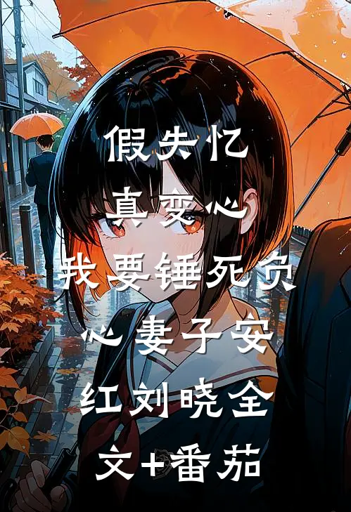 假失忆真变心，我要锤死负心妻子安红刘晓全文+番茄