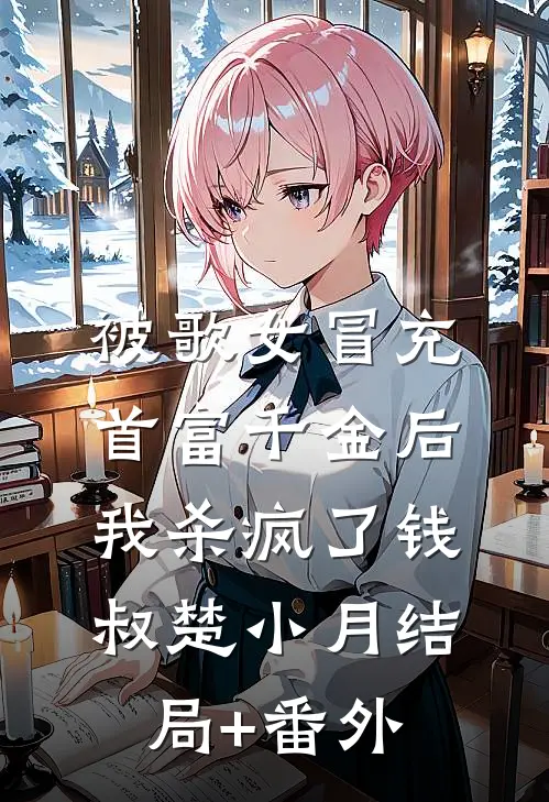 被歌女冒充首富千金后，我杀疯了钱叔楚小月结局+番外