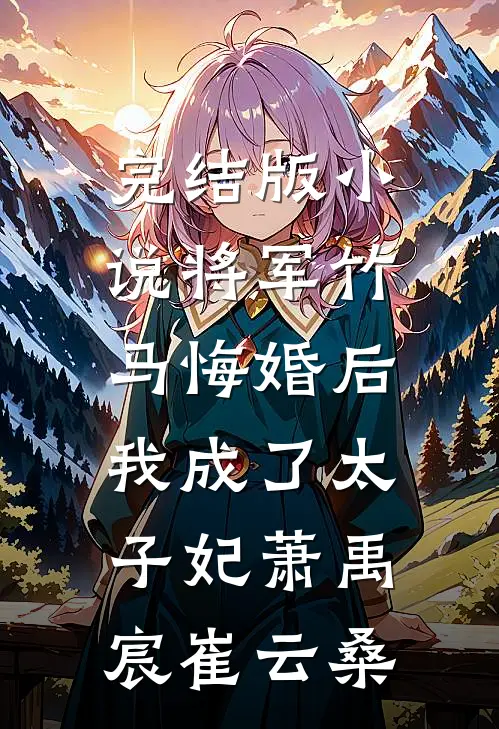 完结版小说将军竹马悔婚后，我成了太子妃萧禹宸崔云桑