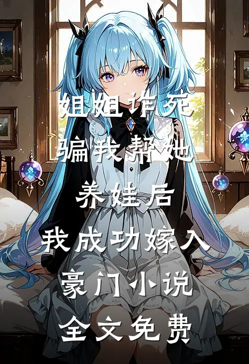 姐姐诈死骗我帮她养娃后，我成功嫁入豪门小说全文免费