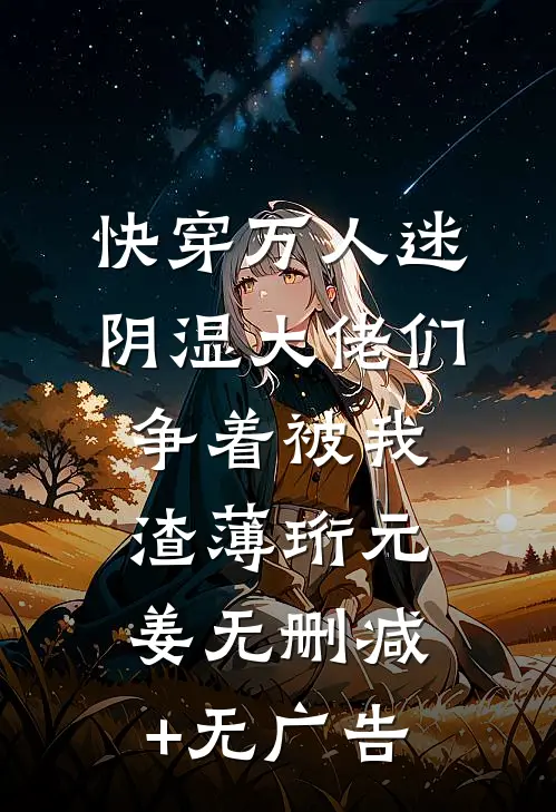 快穿万人迷，阴湿大佬们争着被我渣薄珩元姜无删减+无广告