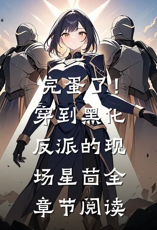 《完蛋了！穿到黑化反派的现场》星茴全章节阅读