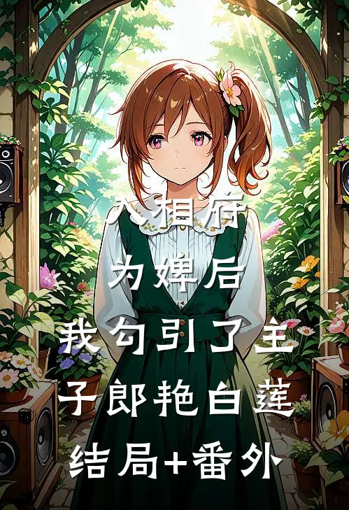 入相府为婢后，我勾引了主子郎艳白莲结局+番外