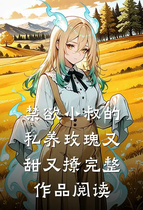 禁欲小叔的私养玫瑰又甜又撩完整作品阅读