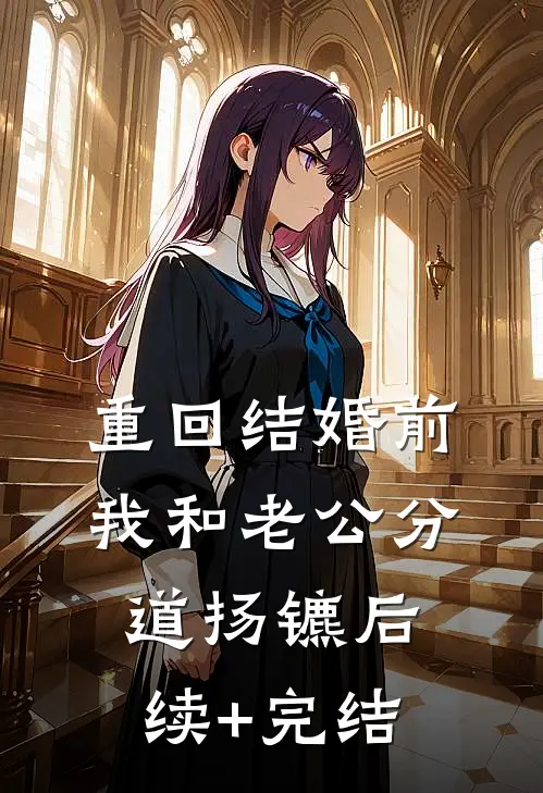 重回结婚前，我和老公分道扬镳后续+完结