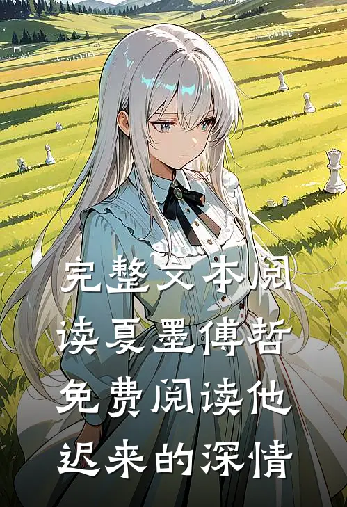 完整文本阅读夏墨傅哲免费阅读他迟来的深情