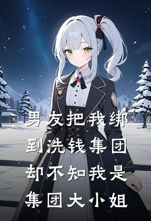 男友把我绑到洗钱集团，却不知我是集团大小姐