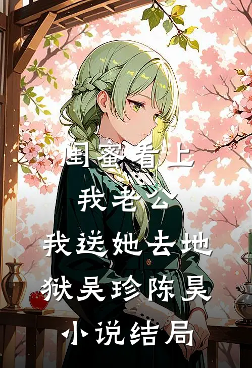 闺蜜看上我老公，我送她去地狱吴珍陈昊小说结局