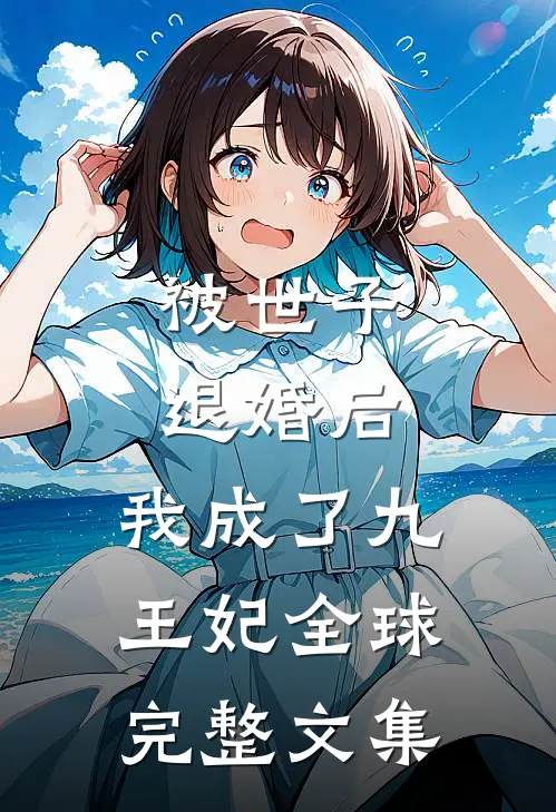 被世子退婚后，我成了九王妃全球完整文集