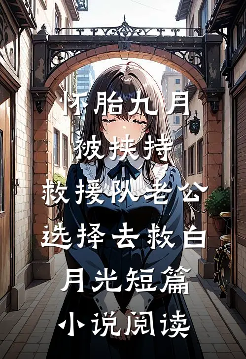 怀胎九月被挟持，救援队老公选择去救白月光短篇小说阅读