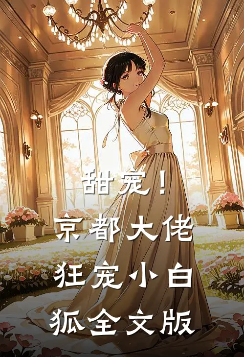 甜宠!京都大佬狂宠小白狐全文版免费阅读