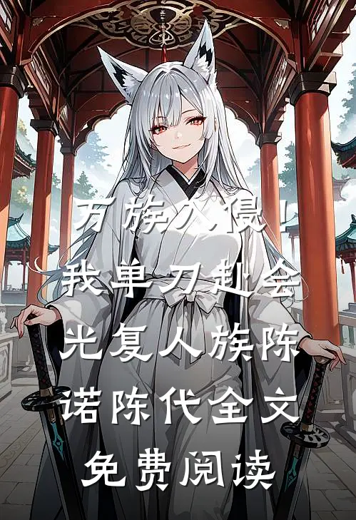万族入侵！我单刀赴会光复人族陈诺陈代全文免费阅读