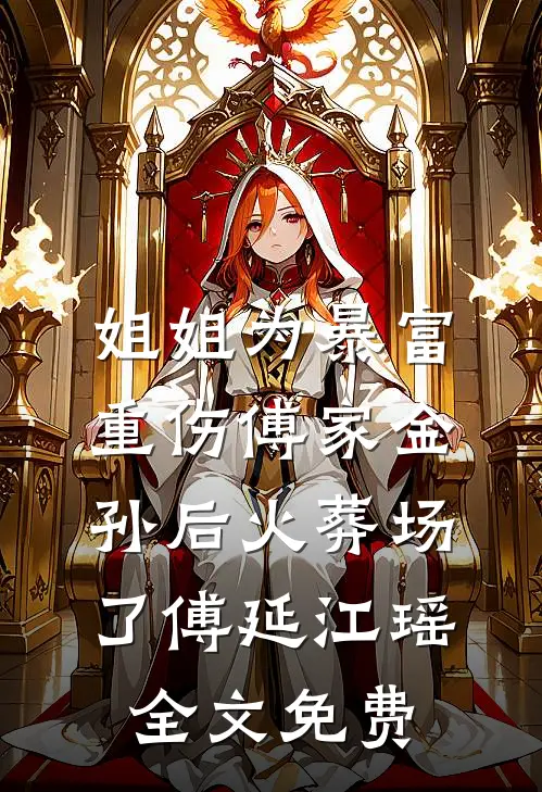 姐姐为暴富重伤傅家金孙后火葬场了傅延江瑶全文免费