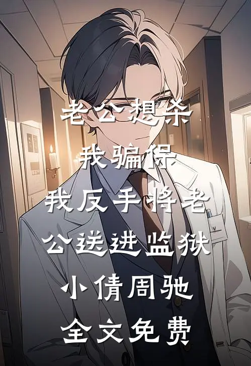 老公想杀我骗保，我反手将老公送进监狱小倩周驰全文免费