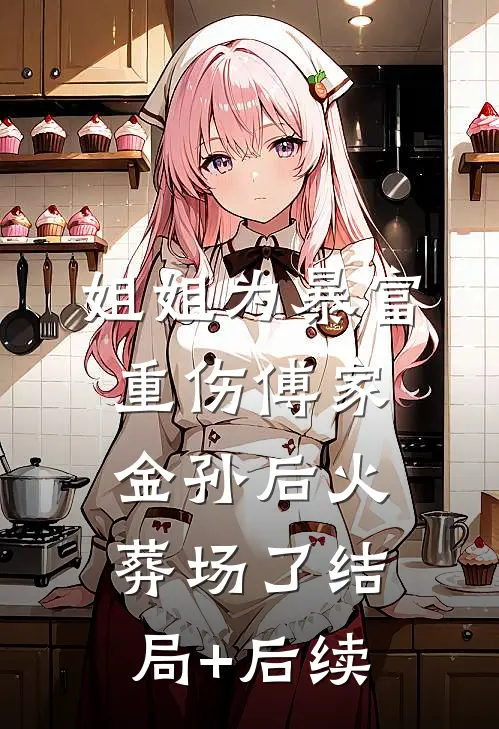 姐姐为暴富重伤傅家金孙后火葬场了结局+后续