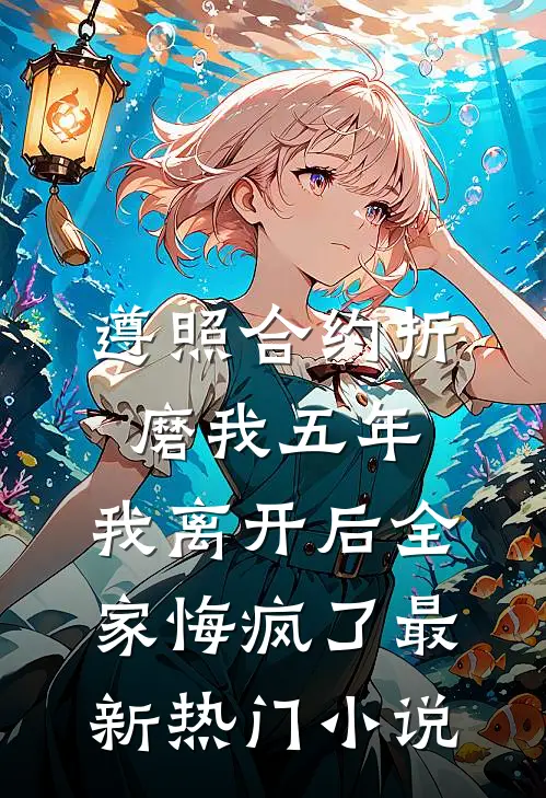 遵照合约折磨我五年，我离开后全家悔疯了最新热门小说