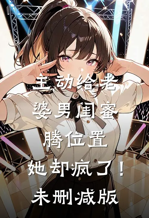主动给老婆男闺蜜腾位置，她却疯了！未删减版