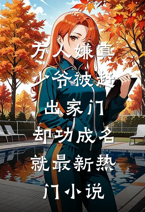 万人嫌真少爷被赶出家门，却功成名就最新热门小说