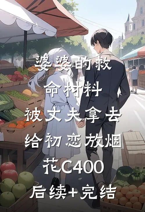 婆婆的救命材料，被丈夫拿去给初恋放烟花C400后续+完结