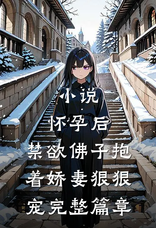小说,怀孕后,禁欲佛子抱着娇妻狠狠宠完整篇章