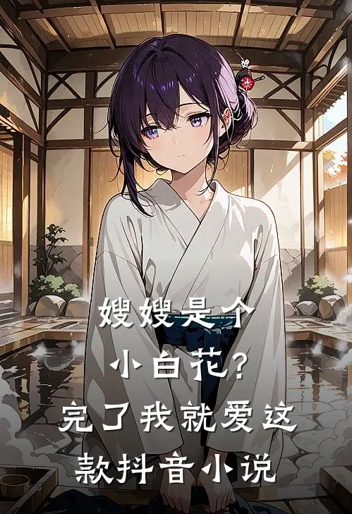 嫂嫂是个小白花？完了，我就爱这款抖音小说