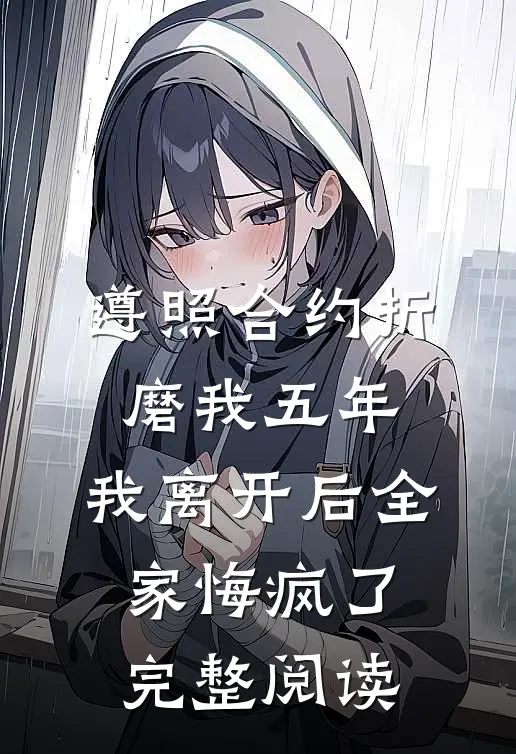遵照合约折磨我五年，我离开后全家悔疯了完整阅读