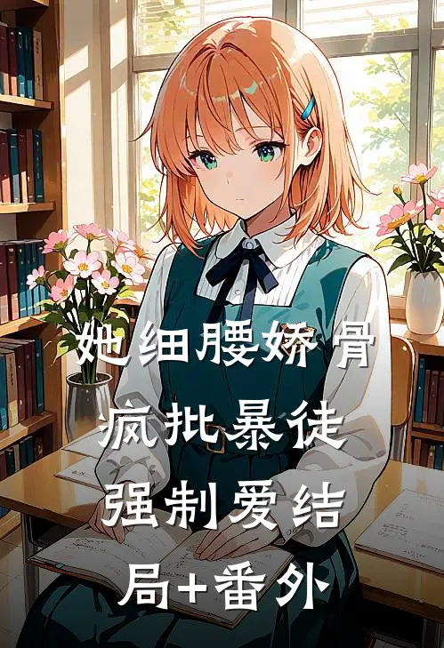 她细腰娇骨，疯批暴徒强制爱结局+番外