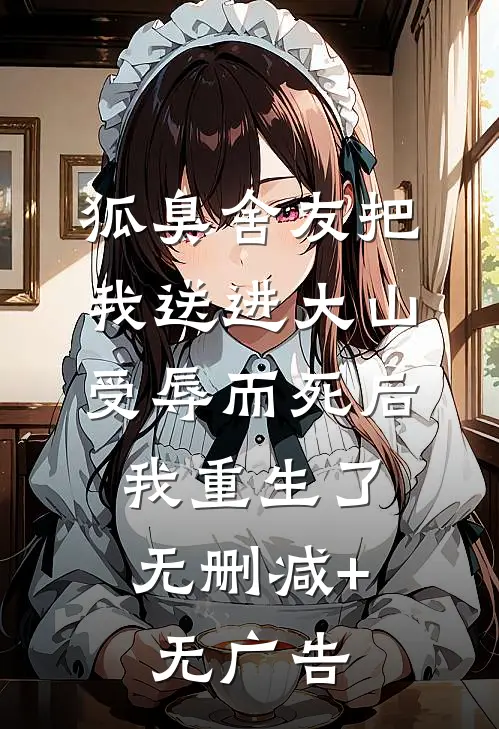 狐臭舍友把我送进大山受辱而死后，我重生了无删减+无广告