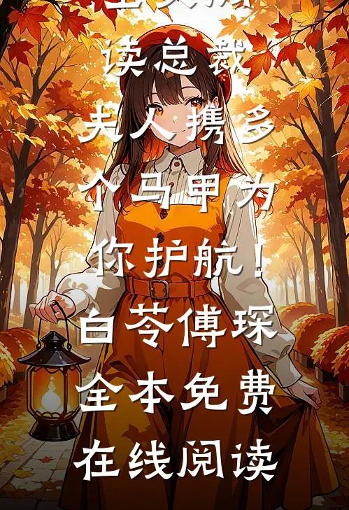 全文阅读总裁，夫人携多个马甲为你护航！(白苓傅琛)全本免费在线阅读