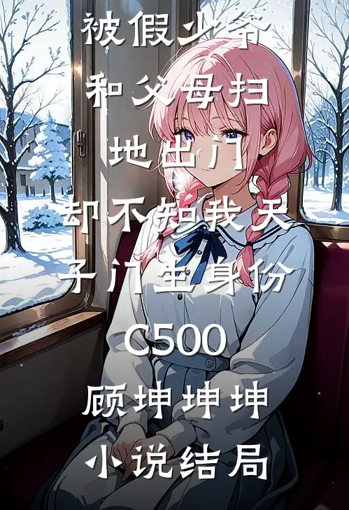 被假少爷和父母扫地出门，却不知我天子门生身份C500顾坤坤坤小说结局
