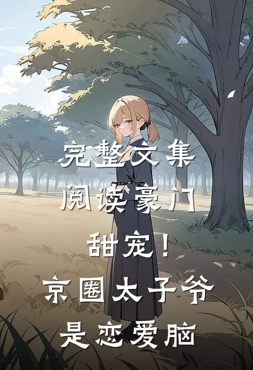 完整文集阅读豪门甜宠！京圈太子爷是恋爱脑